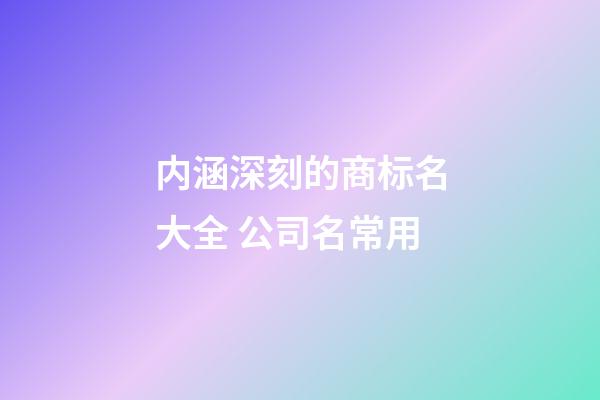 内涵深刻的商标名大全 公司名常用